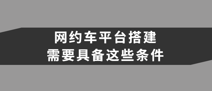 網約車平臺搭建需要具備什么條件？