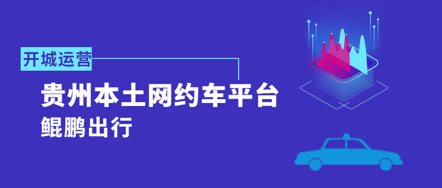 貴州本土網(wǎng)約車平臺(tái)“鯤鵬出行”正式開城運(yùn)營