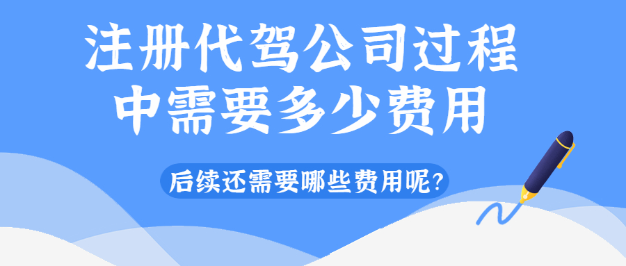注冊(cè)代駕公司過程中需要多少費(fèi)用，后續(xù)還需要哪些費(fèi)用呢？