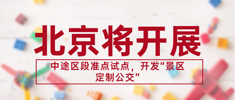 北京將開展中途區(qū)段準(zhǔn)點試點，開發(fā)“景區(qū)定制公交”