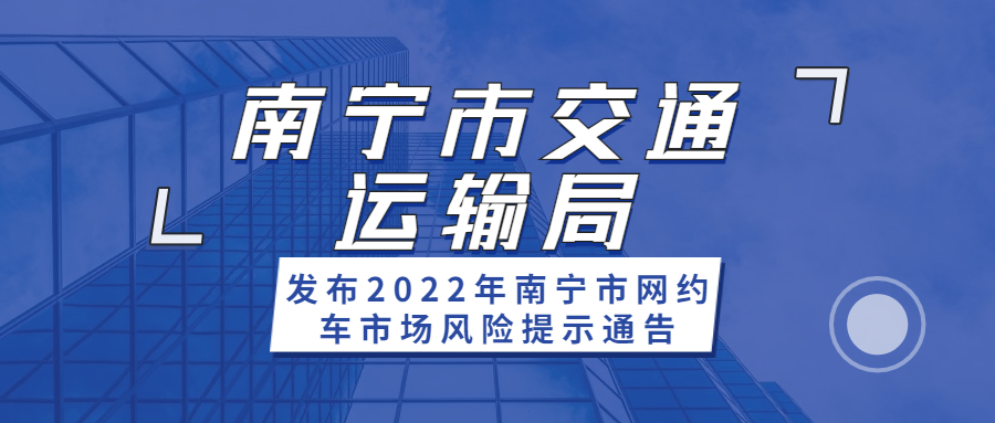 南寧市交通運輸局發布2022年南寧市網約車市場風險提示通告