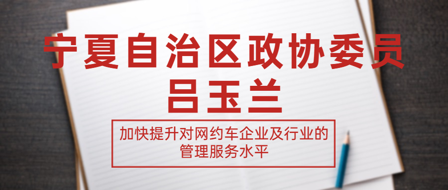 寧夏自治區(qū)政協(xié)委員呂玉蘭建議：加快提升對網(wǎng)約車企業(yè)及行業(yè)的管理服務水平