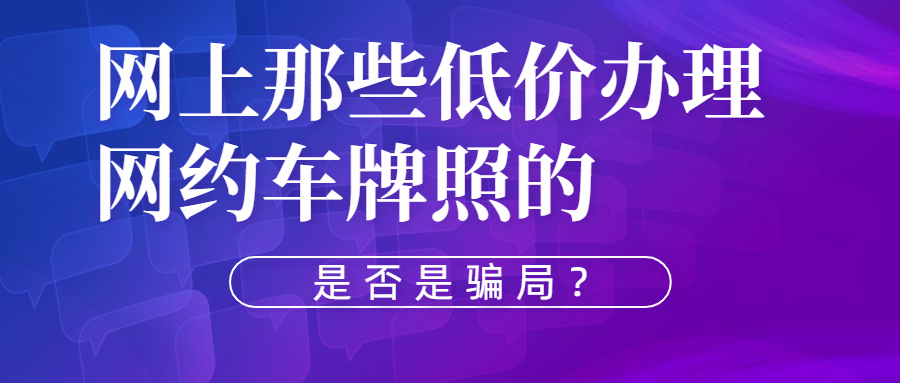 網上那些低價辦理網約車牌照的是否是騙局？