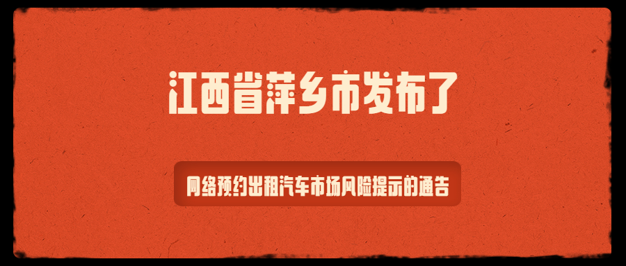 江西省萍鄉(xiāng)市發(fā)布了網(wǎng)絡(luò)預(yù)約出租汽車(chē)市場(chǎng)風(fēng)險(xiǎn)提示的通告