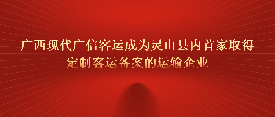 廣西現(xiàn)代廣信客運(yùn)成為靈山縣內(nèi)首家取得定制客運(yùn)備案的運(yùn)輸企業(yè)