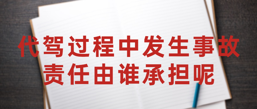 代駕過程中發生事故，責任由誰承擔呢？