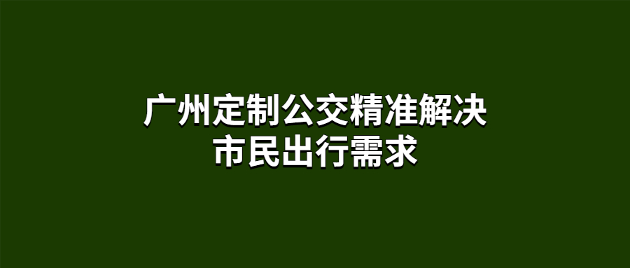 廣州定制公交精準(zhǔn)解決市民出行需求