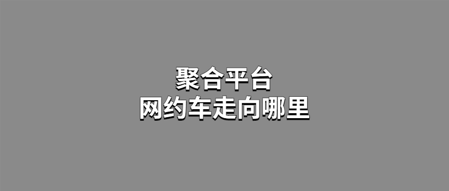 聚合平臺(tái)，網(wǎng)約車(chē)走向哪里