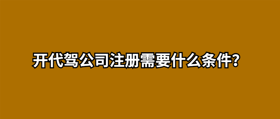 開代駕公司注冊需要什么條件？