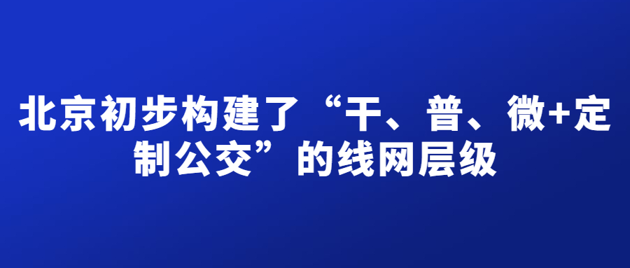 十年來，北京初步構建了“干、普、微+定制公交”的線網層級